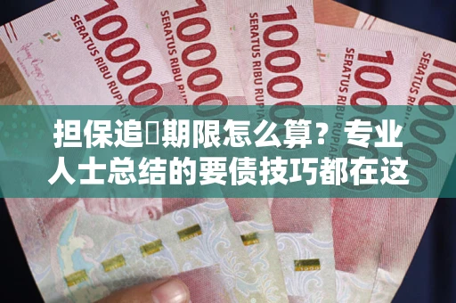 武汉担保追償期限怎么算？专业人士总结的要债技巧都在这里了