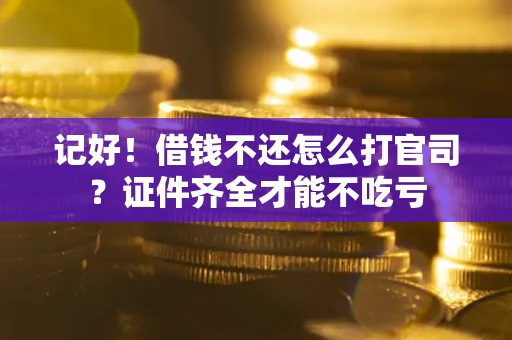 武汉记好！借钱不还怎么打官司？证件齐全才能不吃亏