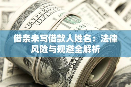 武汉借条未写借款人姓名：法律风险与规避全解析