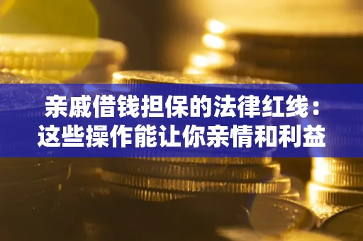 武汉亲戚借钱担保的法律红线：这些操作能让你亲情和利益两不误