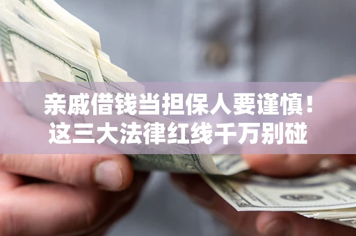 武汉亲戚借钱当担保人要谨慎！这三大法律红线千万别碰