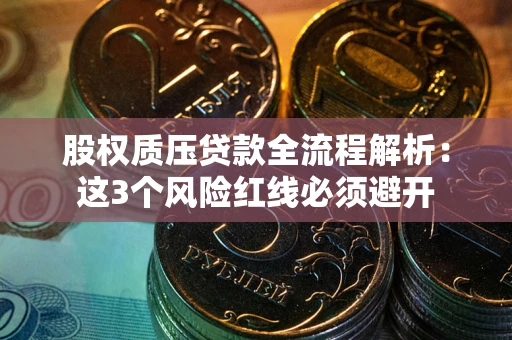 武汉股权质压贷款全流程解析：这3个风险红线必须避开