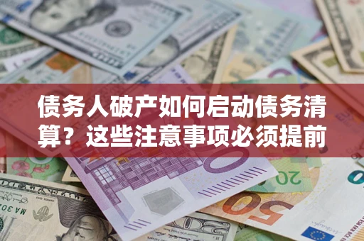 武汉债务人破产如何启动债务清算？这些注意事项必须提前知道