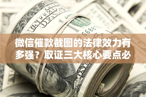 武汉微信催款截图的法律效力有多强？取证三大核心要点必须知道！