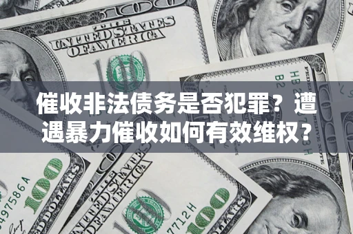 武汉催收非法债务是否犯罪?遭遇暴力催收如何有效维权? 武汉催收非法债务是否犯罪?遭遇暴力催收如何有效维权?
