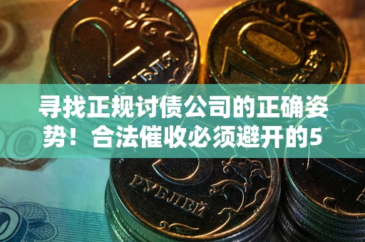 武汉寻找正规讨债公司的正确姿势！合法催收必须避开的5大雷区