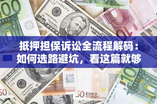 武汉抵押担保诉讼全流程解码：如何选路避坑，看这篇就够了
