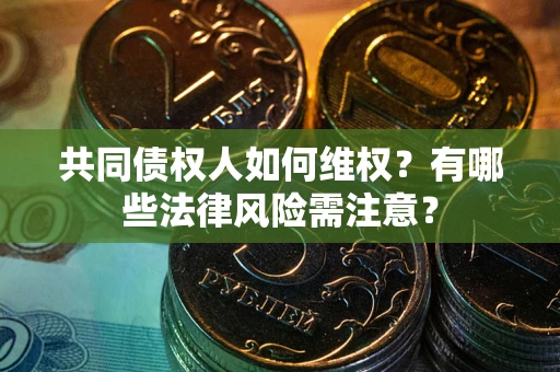 武汉共同债权人如何维权？有哪些法律风险需注意？