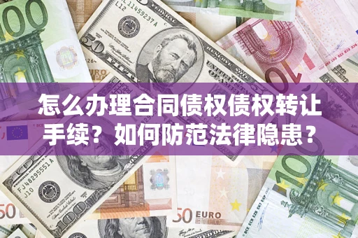 武汉怎么办理合同债权债权转让手续？如何防范法律隐患？