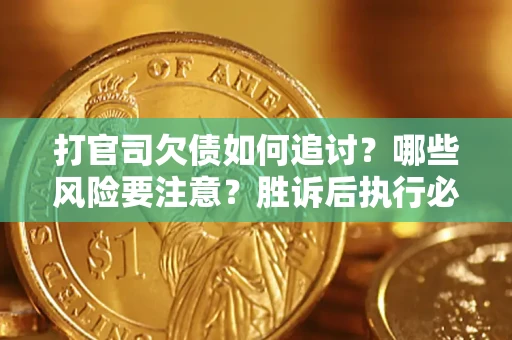 武汉打官司欠债如何追讨？哪些风险要注意？胜诉后执行必看！