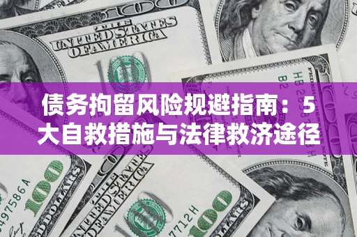 武汉债务拘留风险规避指南：5大自救措施与法律救济途径