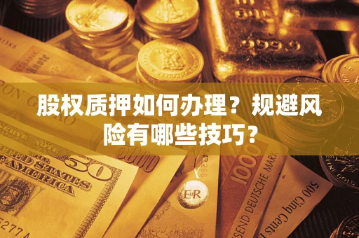 武汉股权质押如何办理？规避风险有哪些技巧？
