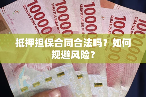 武汉抵押担保合同合法吗？如何规避风险？