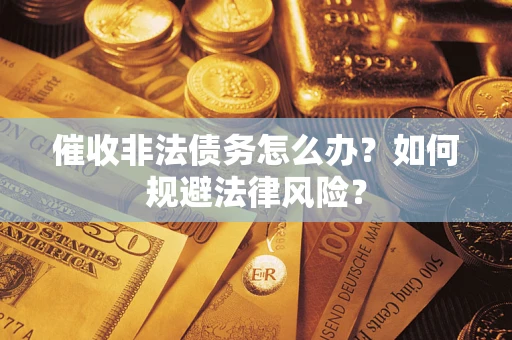 武汉催收非法债务怎么办？如何规避法律风险？