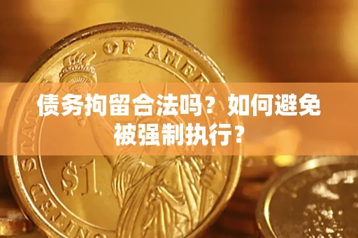 武汉债务拘留合法吗？如何避免被强制执行？