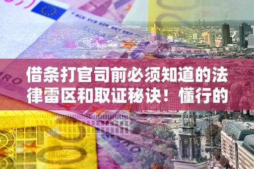 武汉借条打官司前必须知道的法律雷区和取证秘诀！懂行的人已经留好这些证据