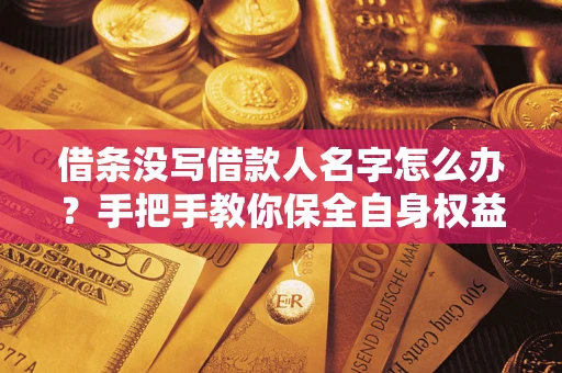 武汉借条没写借款人名字怎么办？手把手教你保全自身权益