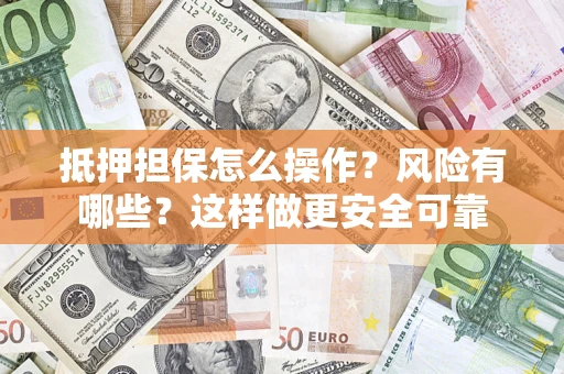 武汉抵押担保怎么操作？风险有哪些？这样做更安全可靠