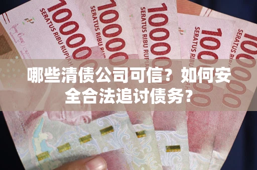 武汉哪些清债公司可信？如何安全合法追讨债务？
