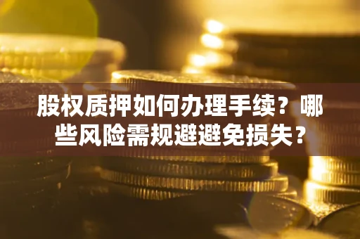 武汉股权质押如何办理手续？哪些风险需规避避免损失？