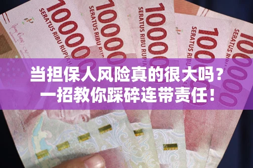 武汉当担保人风险真的很大吗？一招教你踩碎连带责任！