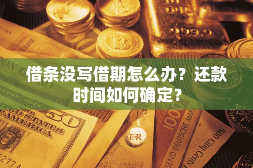 武汉借条没写借期怎么办？还款时间如何确定？
