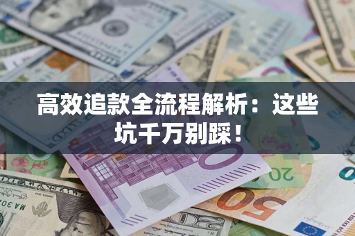 武汉高效追款全流程解析：这些坑千万别踩！