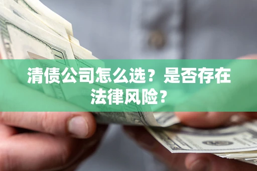 武汉清债公司怎么选？是否存在法律风险？