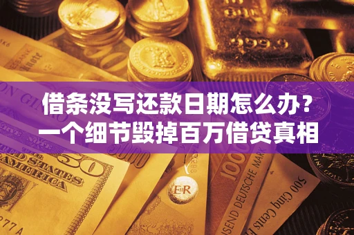 武汉借条没写还款日期怎么办？一个细节毁掉百万借贷真相
