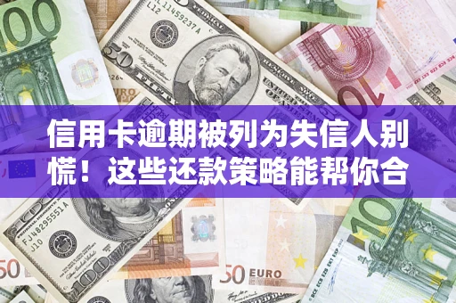 武汉信用卡逾期被列为失信人别慌！这些还款策略能帮你合法止损