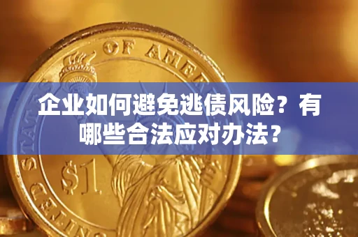 武汉企业如何避免逃债风险？有哪些合法应对办法？