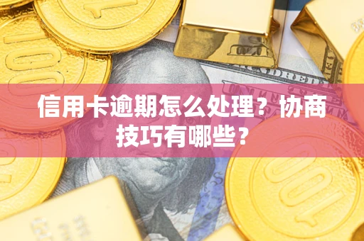 武汉信用卡逾期怎么处理？协商技巧有哪些？