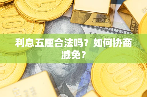 武汉利息五厘合法吗？如何协商减免？