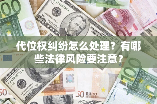 武汉代位权纠纷怎么处理？有哪些法律风险要注意？