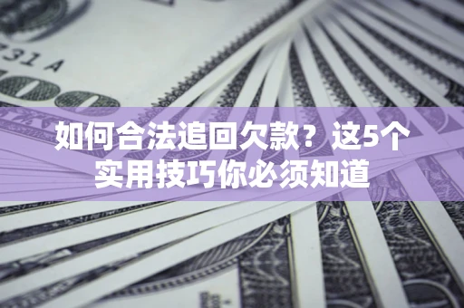 武汉如何合法追回欠款？这5个实用技巧你必须知道