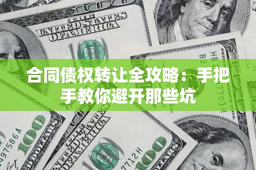 武汉合同债权转让全攻略：手把手教你避开那些坑