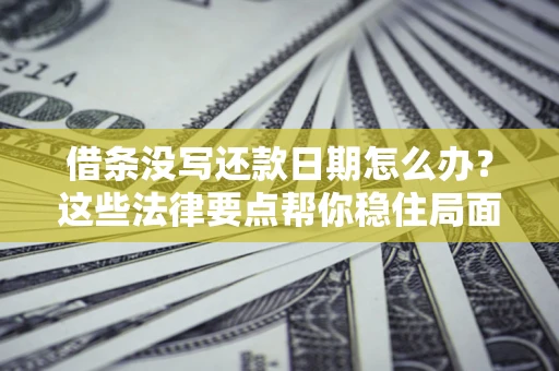 武汉借条没写还款日期怎么办？这些法律要点帮你稳住局面