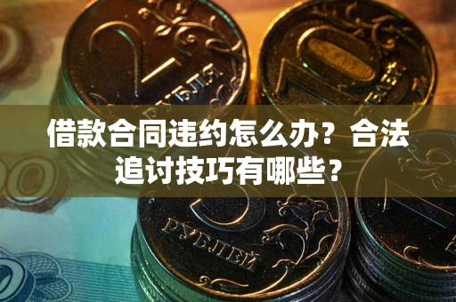 武汉借款合同违约怎么办？合法追讨技巧有哪些？