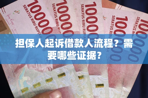 武汉担保人起诉借款人流程?需要哪些证据? 武汉担保人起诉借款人流程?需要哪些证据?