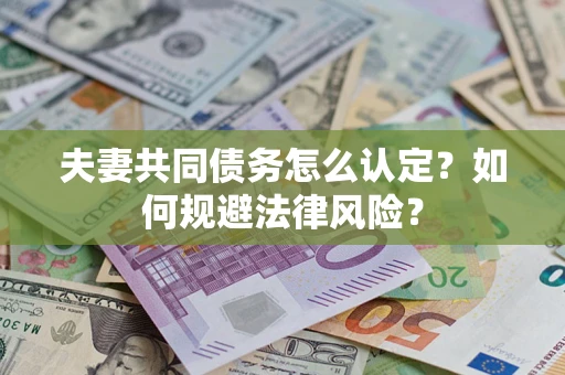 武汉夫妻共同债务怎么认定？如何规避法律风险？