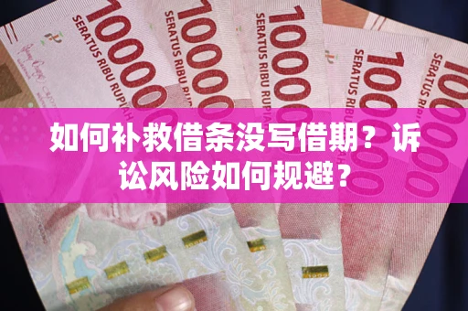 武汉如何补救借条没写借期？诉讼风险如何规避？