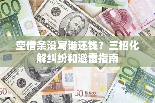 武汉空借条没写谁还钱？三招化解纠纷和避雷指南