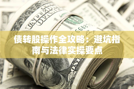 武汉债转股操作全攻略：避坑指南与法律实操要点
