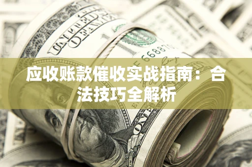 武汉应收账款催收实战指南：合法技巧全解析