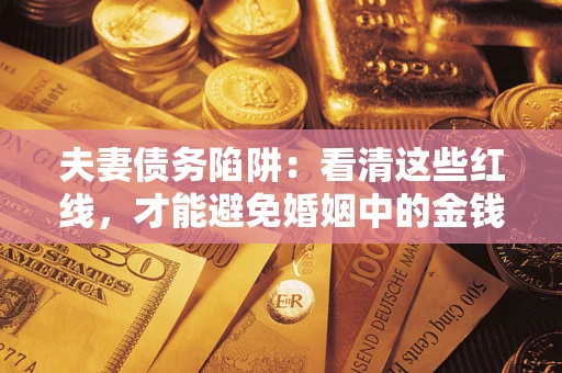 武汉夫妻债务陷阱：看清这些红线，才能避免婚姻中的金钱危机