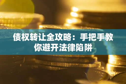 武汉债权转让全攻略：手把手教你避开法律陷阱