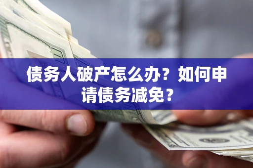 武汉债务人破产怎么办？如何申请债务减免？