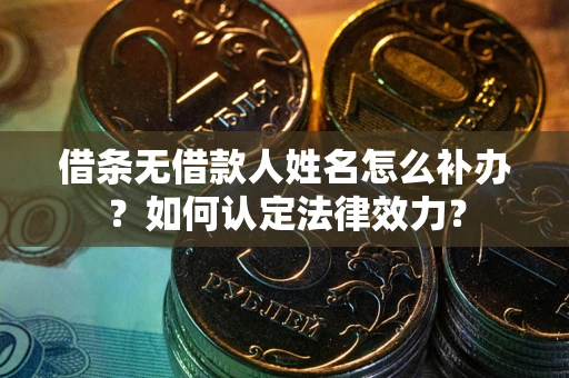 武汉借条无借款人姓名怎么补办？如何认定法律效力？