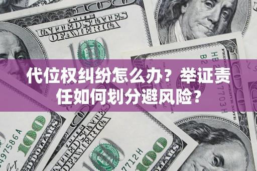 武汉代位权纠纷怎么办？举证责任如何划分避风险？