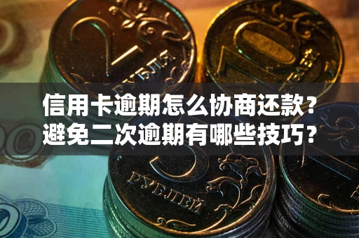 武汉信用卡逾期怎么协商还款？避免二次逾期有哪些技巧？